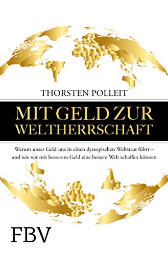 Mit Geld zur Weltherrschaft: Warum unser Geld uns in einen dystopischen Weltstaat führt – und wie wir mit besserem Geld eine bessere Welt schaffen können