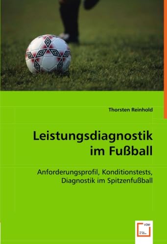 Leistungsdiagnostik im Fußball: Anforderungsprofil, Konditionstests, Diagnostik im Spitzenfußball von VDM Verlag