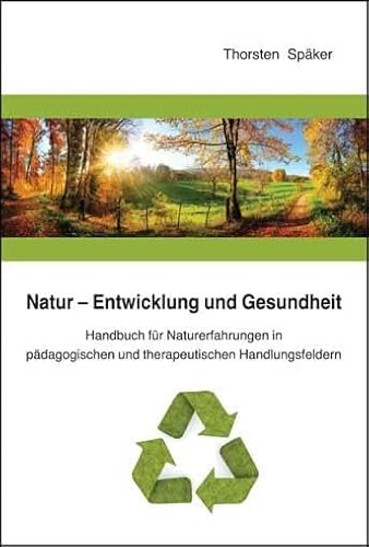 Natur - Entwicklung und Gesundheit: Handbuch für Naturerfahrungen in pädagogischen und therapeutischen Handlungsfeldern Natur - Entwicklung und Gesundheit: Handbuch für Naturerfahrungen in pädagogischen und therapeutischen Handlungsfeldern