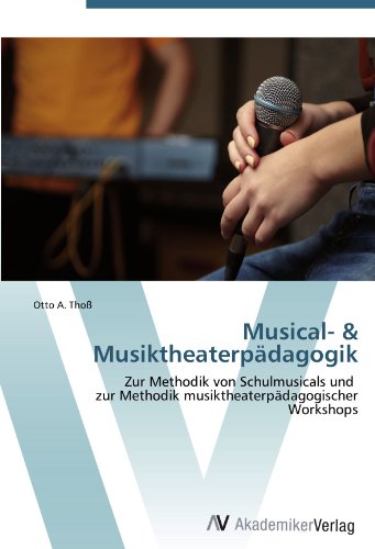 Musical- & Musiktheaterpädagogik: Zur Methodik von Schulmusicals und zur Methodik musiktheaterpädagogischer Workshops Musical- & Musiktheaterpädagogik: Zur Methodik von Schulmusicals und zur Methodik musiktheaterpädagogischer Workshops