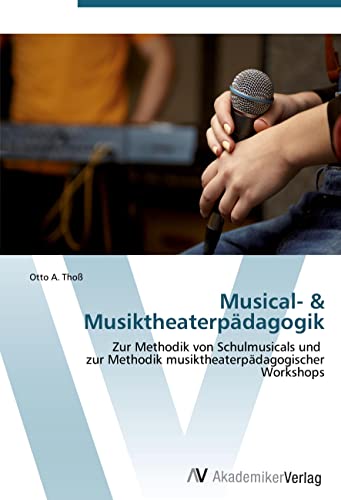 Musical- & Musiktheaterpädagogik: Zur Methodik von Schulmusicals und zur Methodik musiktheaterpädagogischer Workshops Musical- & Musiktheaterpädagogik: Zur Methodik von Schulmusicals und zur Methodik musiktheaterpädagogischer Workshops