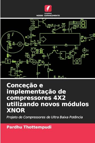 Conceção e implementação de compressores 4X2 utilizando novos módulos XNOR: Projeto de Compressores de Ultra Baixa Potência von Edições Nosso Conhecimento