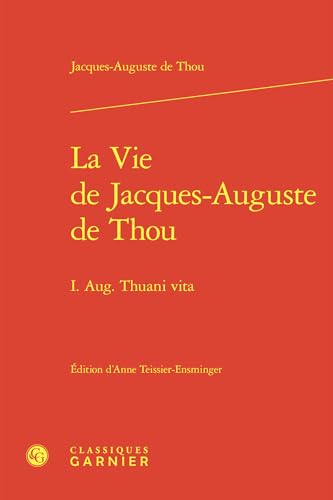 La Vie de Jacques-Auguste de Thou: I. Aug. Thuani Vita von Classiques Garnier
