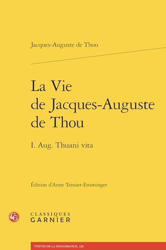 La Vie de Jacques-Auguste de Thou: I. Aug. Thuani Vita von Classiques Garnier
