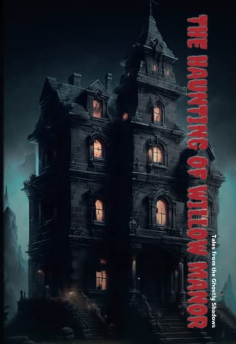 The Haunting of Willow Manor: Tales from the Ghostly Shadows: Supernatural, Haunting, Family, Mystery, Ghosts, Shadows, Secrets, Transformation, ... Redemption, Resonance, Unseen Forces,