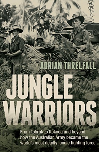 Jungle Warriors: From Tobruk to Kokoda and beyond, how the Australian Army became the world's most deadly jungle fighting force