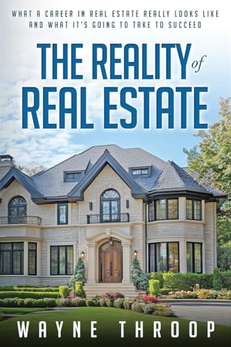 The Reality of Real Estate: What a Career in Real Estate Really Looks Like and What it Takes to Succeed von Wayne Throop