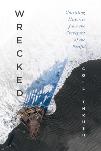 Wrecked: Unsettling Histories from the Graveyard of the Pacific (Emil and Kathleen Sick Book Series in Western History and Biography) von University of Washington Press