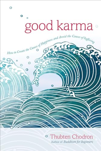 Good Karma: How to Create the Causes of Happiness and Avoid the Causes of Suffering