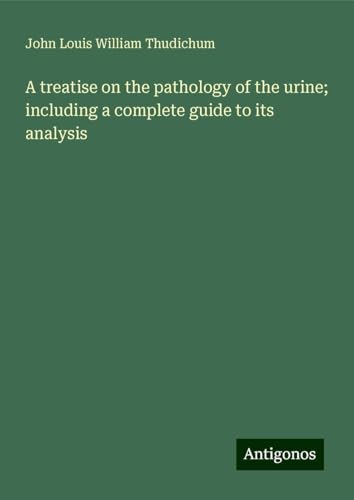 A treatise on the pathology of the urine; including a complete guide to its analysis von Antigonos Verlag