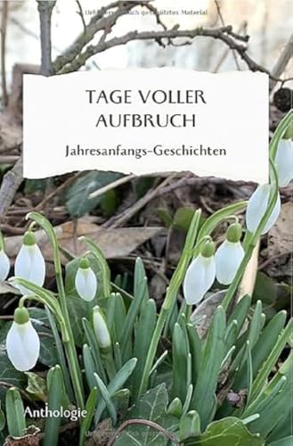 Monatsgeschichten / TAGE VOLLER AUFBRUCH - Jahresanfangsgeschichten: Geschichten, Gedichte, Gedanken zum Jahresanfang Monatsgeschichten / TAGE VOLLER AUFBRUCH - Jahresanfangsgeschichten: Geschichten, Gedichte, Gedanken zum Jahresanfang