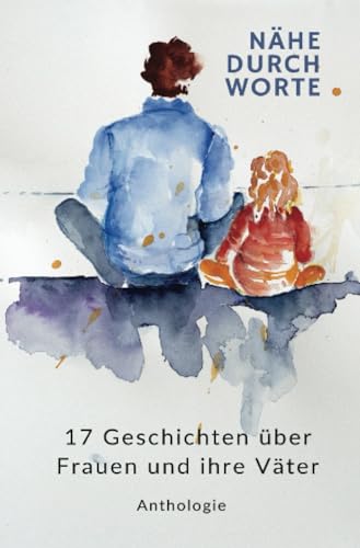 NÄHE DURCH WORTE: 17 Geschichten über Frauen und ihre Väter