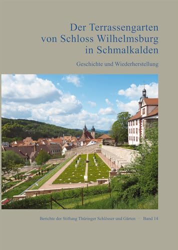 Der Terrassengarten von Schloss Wilhelmsburg in Schmalkalden. Geschichte und Wiederherstellung (Berichte der Stiftung Thüringer Schlösser und Gärten)