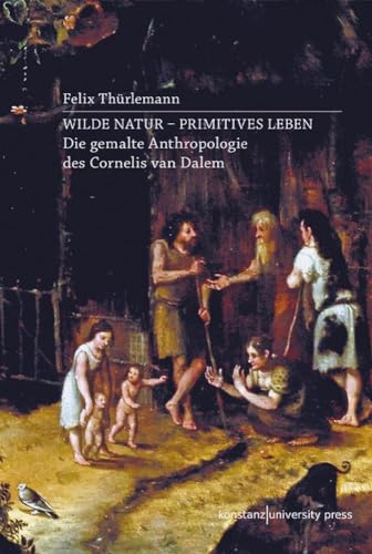 Wilde Natur - primitives Leben: Die gemalte Anthropologie des Cornelis van Dalem