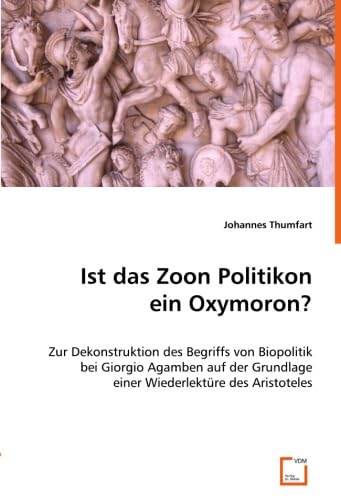 Ist das Zoon Politikon ein Oxymoron? Zur Dekonstruktion des Begriffs von Biopolitik bei Giorgio Agamben auf der Grundlage einer Wiederlektüre des Aristoteles. von VDM Verlag Dr. Müller