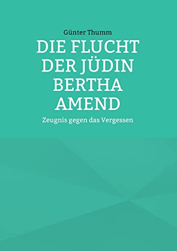 Die Flucht der Jüdin Bertha Amend: Zeugnis gegen das Vergessen