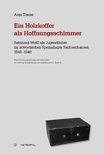 Ein Holzkoffer als Hoffnungsschimmer: Reinhard Wolff als Jugendlicher im sowjetischen Speziallager Sachsenhausen 1945–1948 (Materialien der Stiftung Brandenburgische Gedenkstätten) von Metropol-Verlag