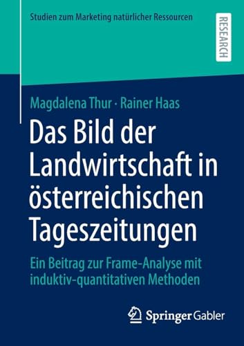 Das Bild der Landwirtschaft in österreichischen Tageszeitungen: Ein Beitrag zur Frame-Analyse mit induktiv-quantitativen Methoden (Studien zum Marketing natürlicher Ressourcen) von Springer Gabler
