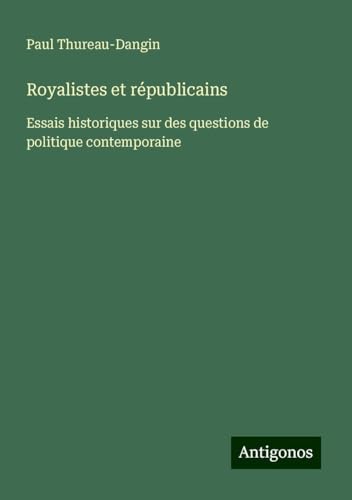 Royalistes et républicains: Essais historiques sur des questions de politique contemporaine von Antigonos Verlag