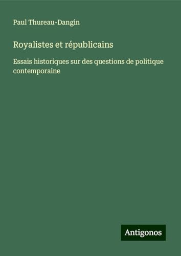 Royalistes et républicains: Essais historiques sur des questions de politique contemporaine von Antigonos Verlag