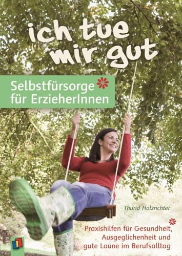 „Ich tue mir gut“ – Selbstfürsorge für Erzieher und Erzieherinnen: Praxishilfen für Gesundheit, Ausgeglichenheit und gute Laune im Berufsalltag von Verlag An Der Ruhr