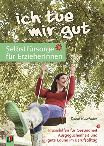 „Ich tue mir gut“ – Selbstfürsorge für Erzieher und Erzieherinnen: Praxishilfen für Gesundheit, Ausgeglichenheit und gute Laune im Berufsalltag