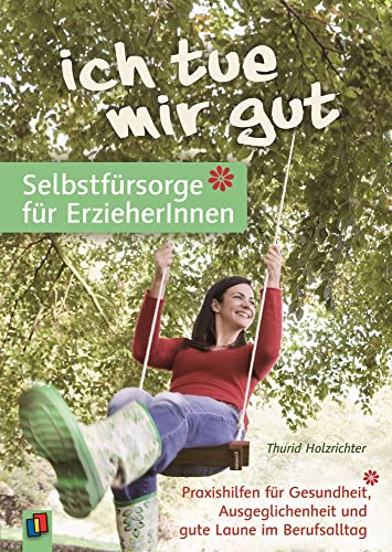 „Ich tue mir gut“ – Selbstfürsorge für Erzieher und Erzieherinnen: Praxishilfen für Gesundheit, Ausgeglichenheit und gute Laune im Berufsalltag