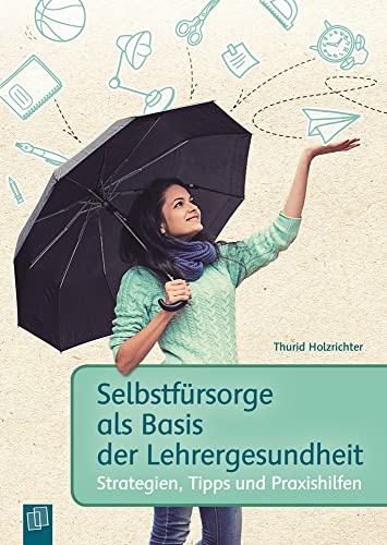 Selbstfürsorge als Basis der Lehrergesundheit: Strategien, Tipps und Praxishilfen