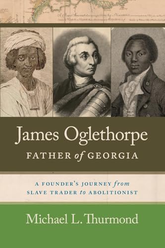 James Oglethorpe, Father of Georgia: A Founder’s Journey from Slave Trader to Abolitionist von University of Georgia Press