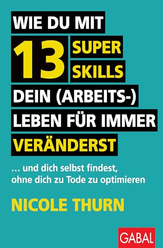 Wie du mit 13 Super Skills dein (Arbeits-)Leben für immer veränderst: ... und dich selbst findest, ohne dich zu Tode zu optimieren (Dein Erfolg)