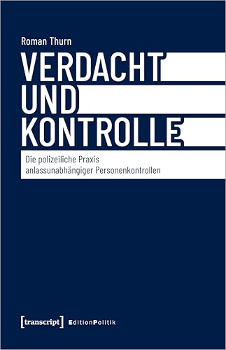 Verdacht und Kontrolle: Die polizeiliche Praxis anlassunabhängiger Personenkontrollen (Edition Politik) von Transcript Verlag