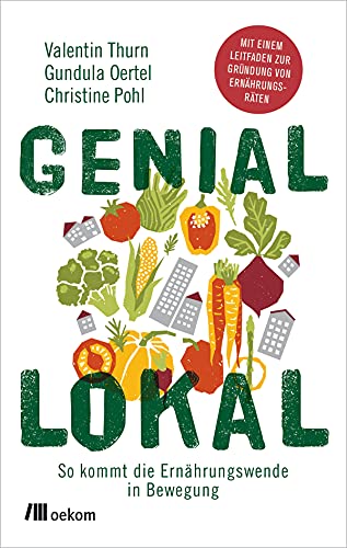 Genial lokal: So kommt die Ernährungswende in Bewegung. Mit einem Leitfaden zur Gründung von Ernährungsräten. Mit Strategien, lokalen Lösungen und praktischen Tipps nachhaltigen Wandel fördern von Oekom Verlag GmbH