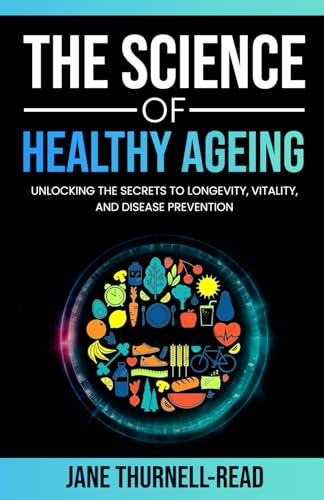 The Science of Healthy Ageing: Unlocking the Secrets to Longevity, Vitality, and Disease Prevention
