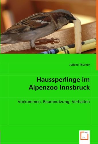 Haussperlinge im Alpenzoo Innsbruck: Vorkommen, Raumnutzung, Verhalten von VDM Verlag Dr. Müller