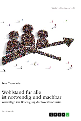Wohlstand für alle ist notwendig und machbar: Vorschläge zur Beseitigung der Investitionskrise von Books on Demand