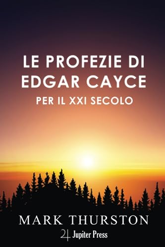 Le Profezie di Edgar Cayce per il XXI secolo: Con istruzioni per vivere nel ventunesimo secolo che Cayce prevedeva von Jupiter Press Edizioni