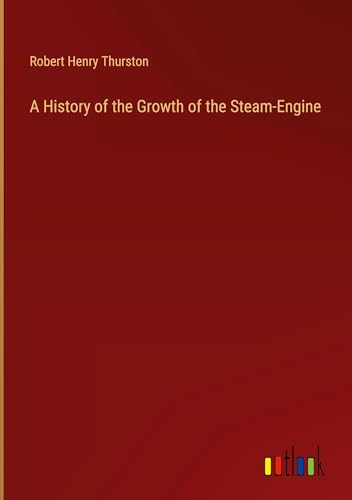 A History of the Growth of the Steam-Engine von Outlook Verlag
