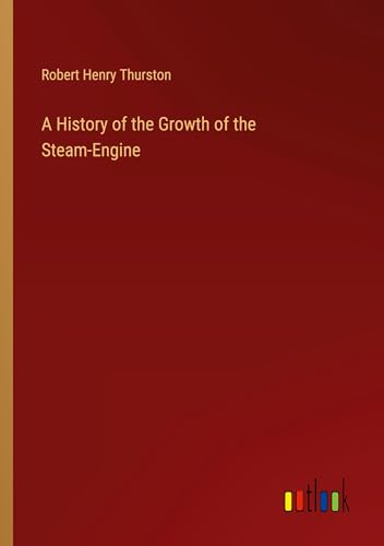 A History of the Growth of the Steam-Engine von Outlook Verlag