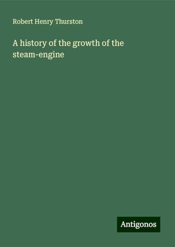 A history of the growth of the steam-engine