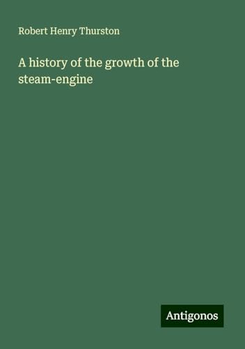 A history of the growth of the steam-engine