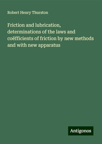 Friction and lubrication, determinations of the laws and coëfficients of friction by new methods and with new apparatus von Antigonos Verlag
