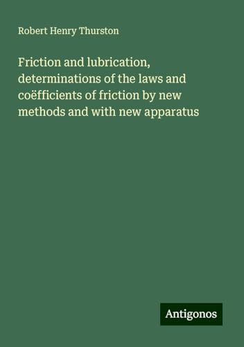 Friction and lubrication, determinations of the laws and coëfficients of friction by new methods and with new apparatus von Antigonos Verlag
