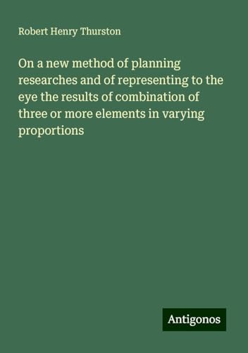 On a new method of planning researches and of representing to the eye the results of combination of three or more elements in varying proportions von Antigonos Verlag