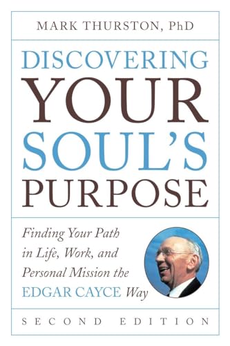 Discovering Your Soul's Purpose: Finding Your Path in Life, Work, and Personal Mission the Edgar Cayce Way, Second Edition Discovering Your Soul's Purpose: Finding Your Path in Life, Work, and Personal Mission the Edgar Cayce Way, Second Edition