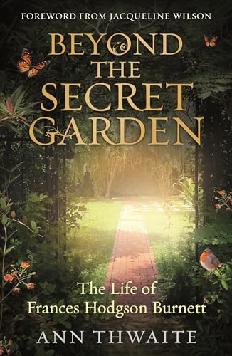 Beyond the Secret Garden: The Life of Frances Hodgson Burnett (with a Foreword by Jacqueline Wilson)