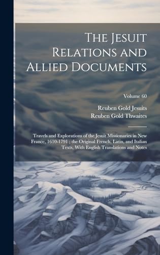 The Jesuit Relations and Allied Documents: Travels and Explorations of the Jesuit Missionaries in New France, 1610-1791; the Original French, Latin, ... English Translations and Notes; Volume 60 von Legare Street Press