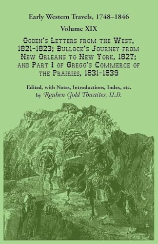 Early Western Travels, 1748-1846: Volume XIX, Ogden's Letters from the West, 1821-1823; Bullock's Journey from New Orleans to New York, 1827; and Part I of Gregg's Commerce of the Prairies, 1831-1839 Early Western Travels, 1748-1846: Volume XIX, Ogden's Letters from the West, 1821-1823; Bullock's Journey from New Orleans to New York, 1827; and Part I of Gregg's Commerce of the Prairies, 1831-1839 von Heritage Books Inc.