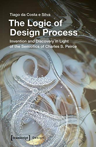 The Logic of Design Process: Invention and Discovery in Light of the Semiotics of Charles S. Peirce von transcript Verlag