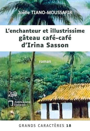 L'enchanteur et illustrissime gâteau café-café d'Irina Sasson: Grands Caractères 18 - en coédition avec Zinédi Editions von Anépigraphe