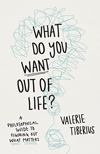 What Do You Want Out of Life?: A Philosophical Guide to Figuring Out What Matters von Princeton University Press